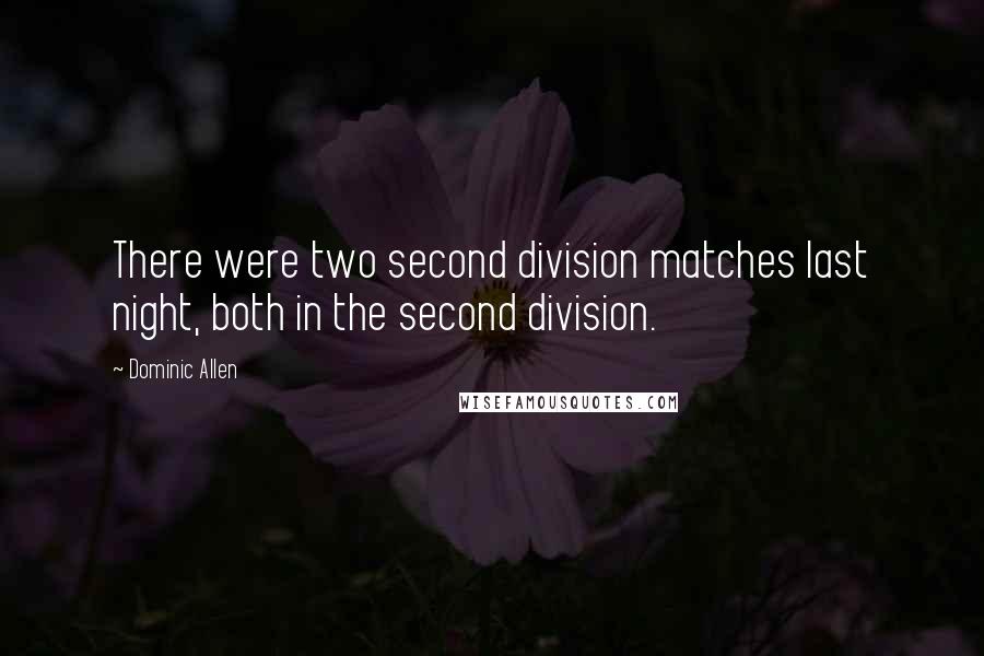 Dominic Allen Quotes: There were two second division matches last night, both in the second division.