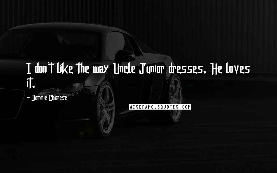 Dominic Chianese Quotes: I don't like the way Uncle Junior dresses. He loves it.