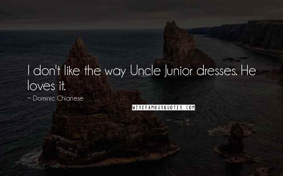 Dominic Chianese Quotes: I don't like the way Uncle Junior dresses. He loves it.