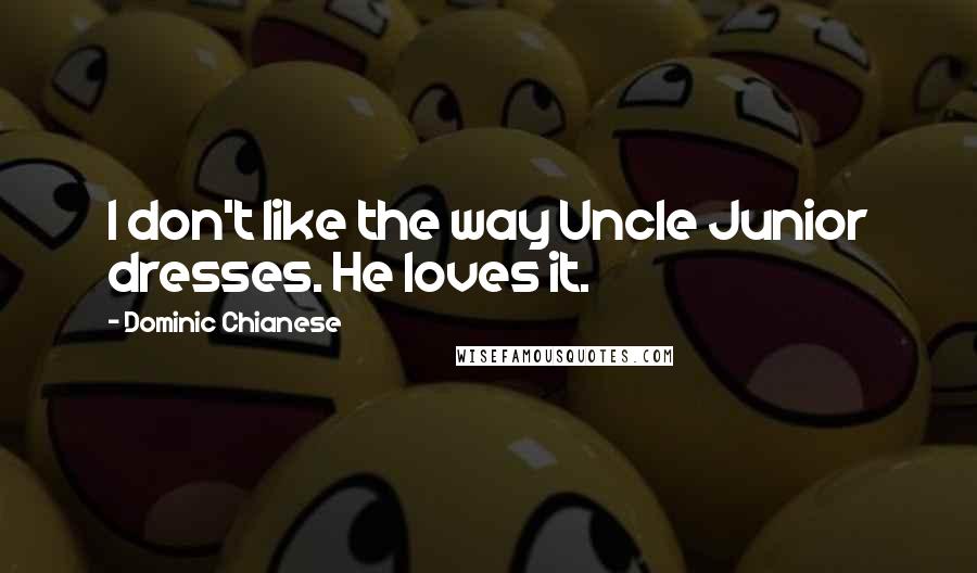 Dominic Chianese Quotes: I don't like the way Uncle Junior dresses. He loves it.