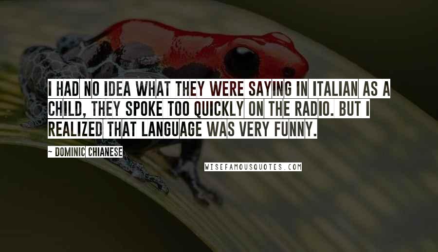 Dominic Chianese Quotes: I had no idea what they were saying in Italian as a child, they spoke too quickly on the radio. But I realized that language was very funny.