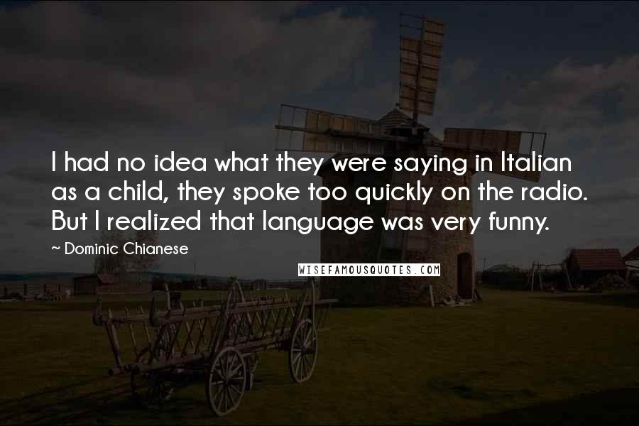 Dominic Chianese Quotes: I had no idea what they were saying in Italian as a child, they spoke too quickly on the radio. But I realized that language was very funny.