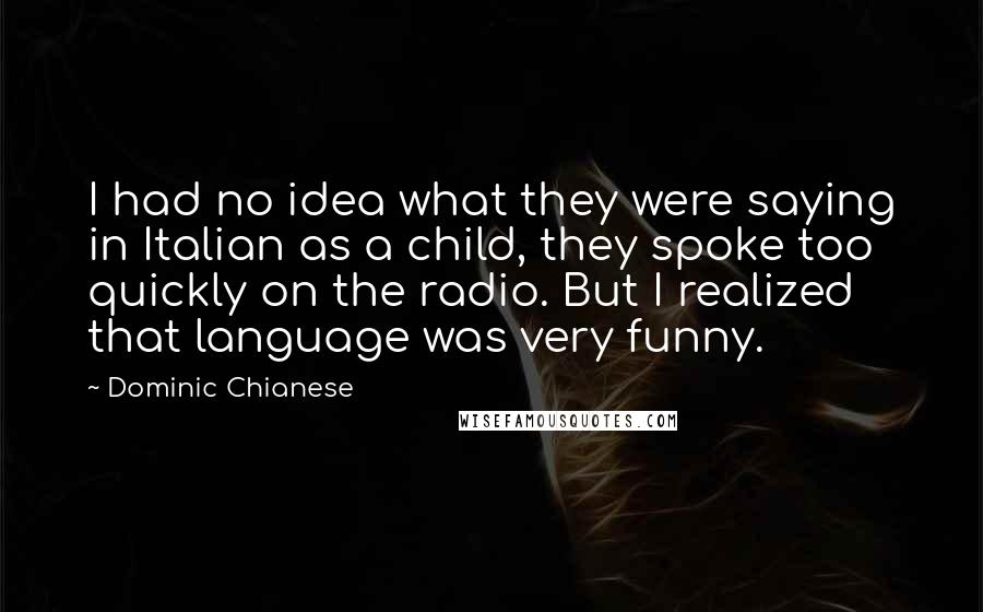 Dominic Chianese Quotes: I had no idea what they were saying in Italian as a child, they spoke too quickly on the radio. But I realized that language was very funny.