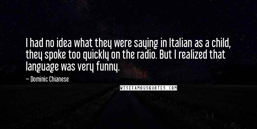 Dominic Chianese Quotes: I had no idea what they were saying in Italian as a child, they spoke too quickly on the radio. But I realized that language was very funny.