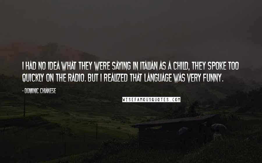 Dominic Chianese Quotes: I had no idea what they were saying in Italian as a child, they spoke too quickly on the radio. But I realized that language was very funny.