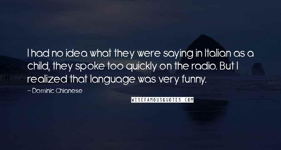 Dominic Chianese Quotes: I had no idea what they were saying in Italian as a child, they spoke too quickly on the radio. But I realized that language was very funny.