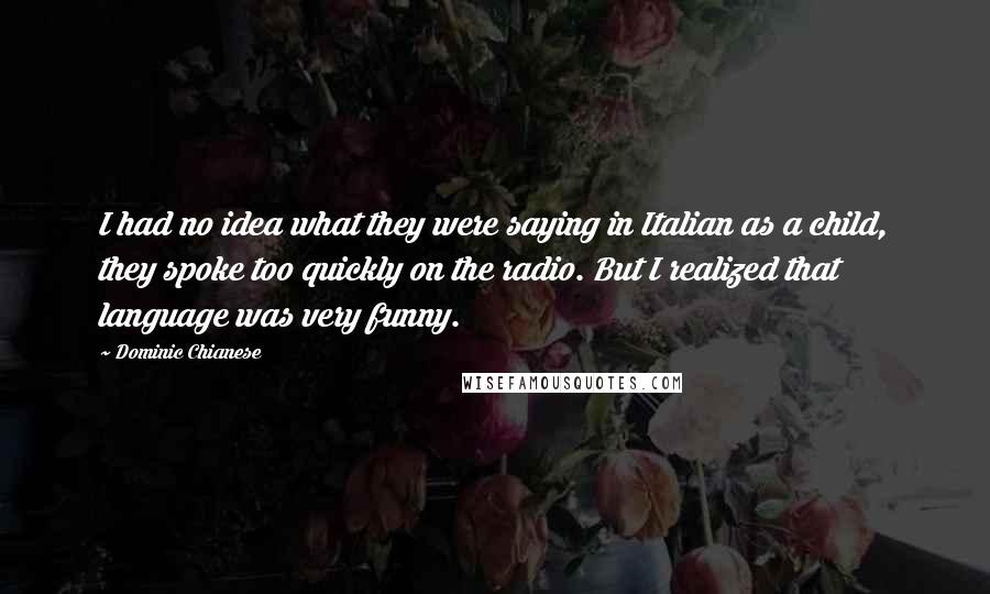 Dominic Chianese Quotes: I had no idea what they were saying in Italian as a child, they spoke too quickly on the radio. But I realized that language was very funny.