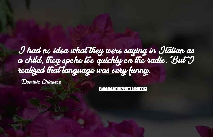 Dominic Chianese Quotes: I had no idea what they were saying in Italian as a child, they spoke too quickly on the radio. But I realized that language was very funny.