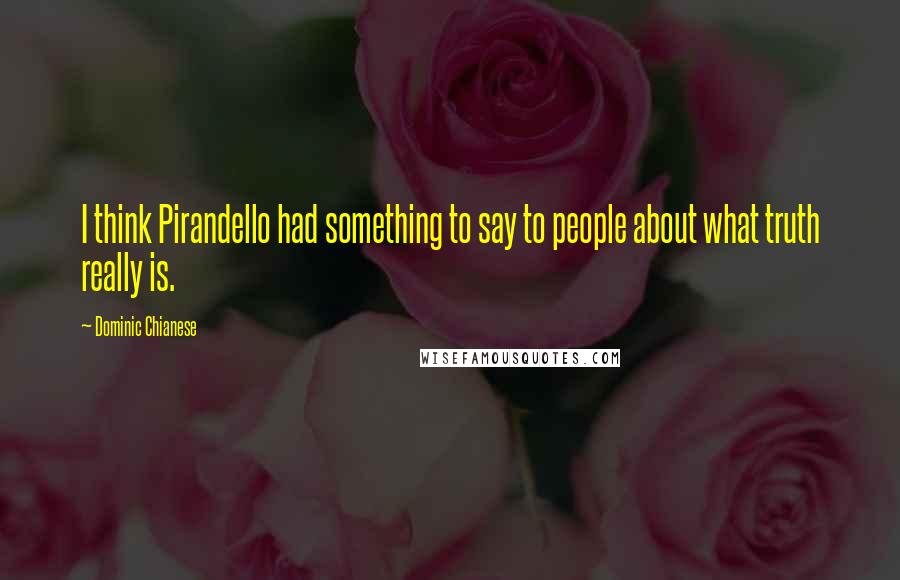 Dominic Chianese Quotes: I think Pirandello had something to say to people about what truth really is.