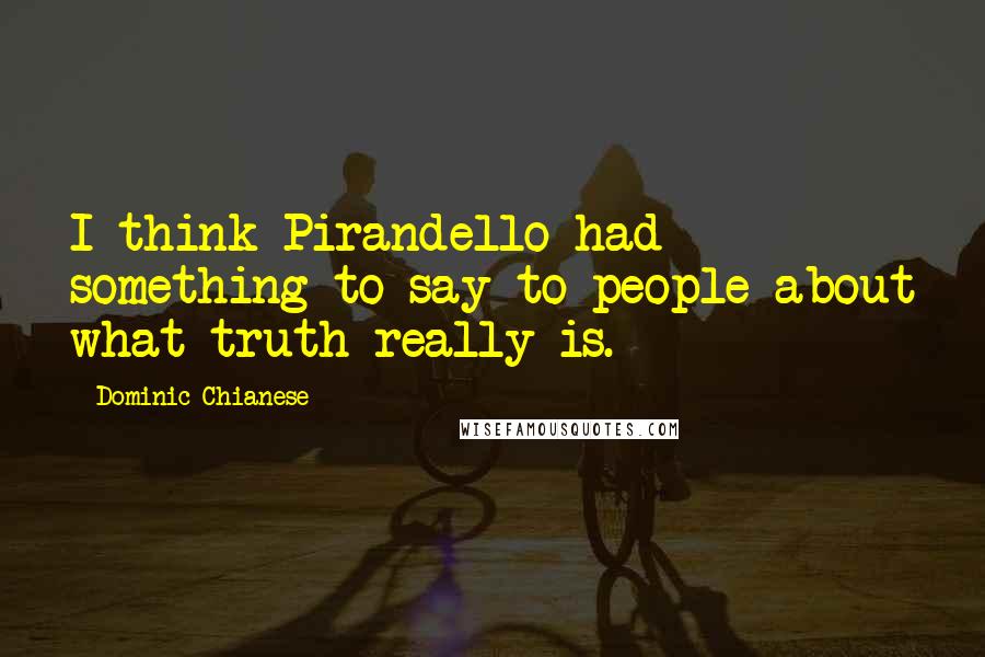 Dominic Chianese Quotes: I think Pirandello had something to say to people about what truth really is.