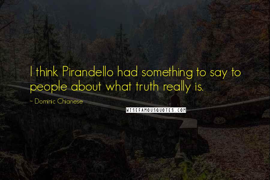 Dominic Chianese Quotes: I think Pirandello had something to say to people about what truth really is.