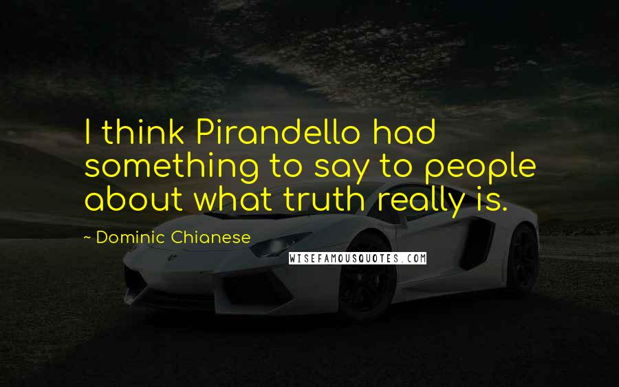 Dominic Chianese Quotes: I think Pirandello had something to say to people about what truth really is.