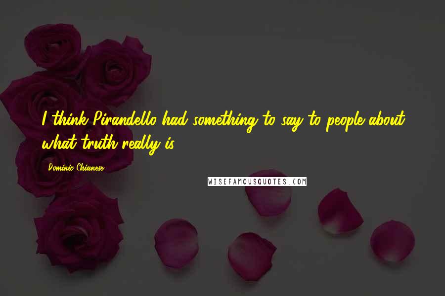 Dominic Chianese Quotes: I think Pirandello had something to say to people about what truth really is.