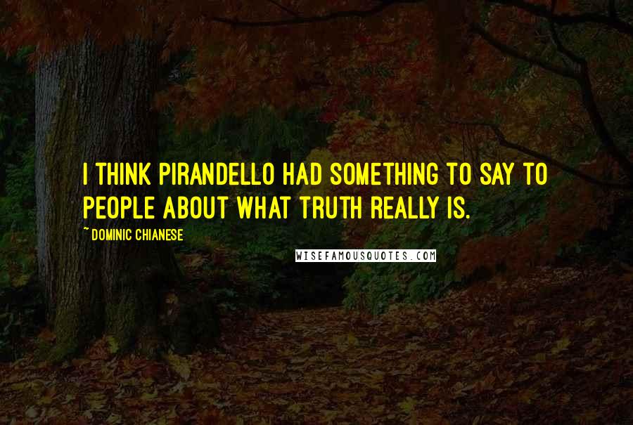 Dominic Chianese Quotes: I think Pirandello had something to say to people about what truth really is.