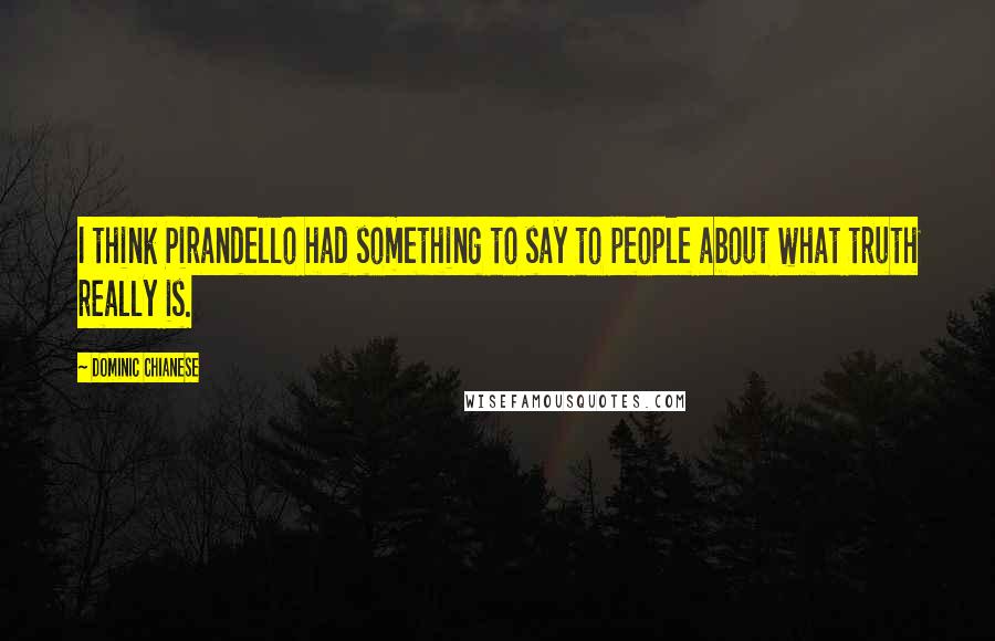 Dominic Chianese Quotes: I think Pirandello had something to say to people about what truth really is.