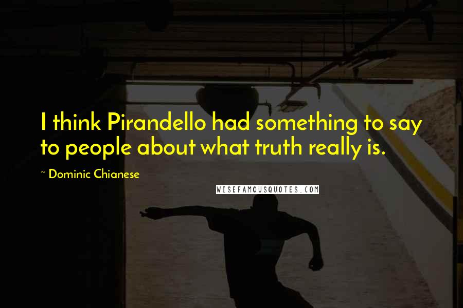 Dominic Chianese Quotes: I think Pirandello had something to say to people about what truth really is.