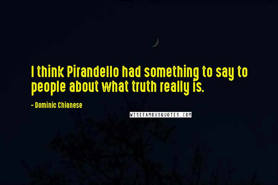 Dominic Chianese Quotes: I think Pirandello had something to say to people about what truth really is.