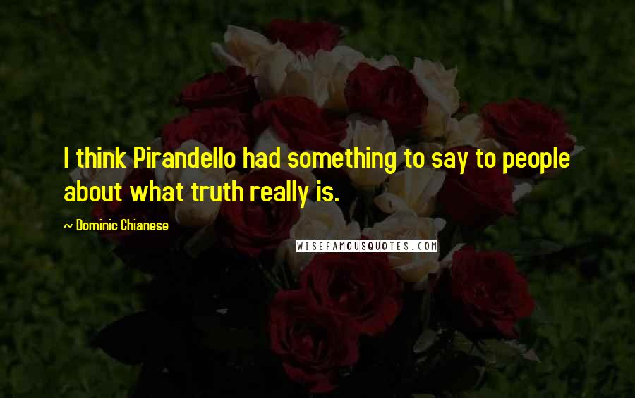 Dominic Chianese Quotes: I think Pirandello had something to say to people about what truth really is.