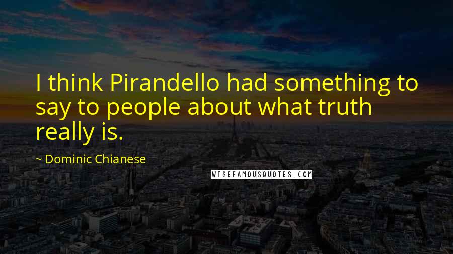 Dominic Chianese Quotes: I think Pirandello had something to say to people about what truth really is.