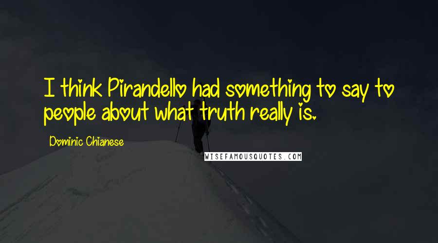 Dominic Chianese Quotes: I think Pirandello had something to say to people about what truth really is.