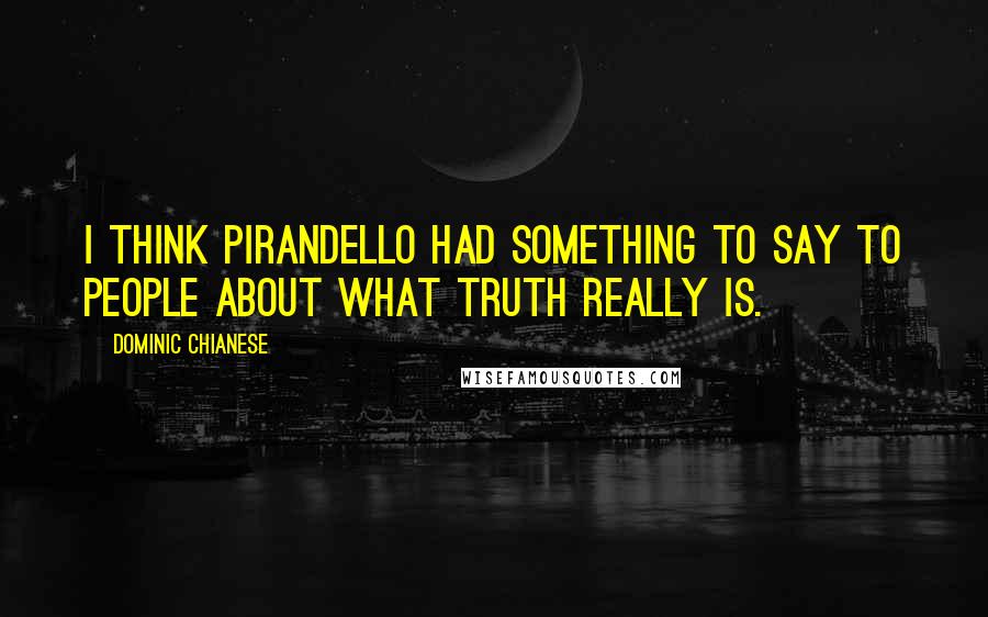 Dominic Chianese Quotes: I think Pirandello had something to say to people about what truth really is.