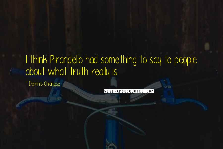 Dominic Chianese Quotes: I think Pirandello had something to say to people about what truth really is.