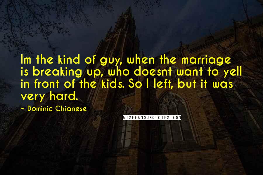 Dominic Chianese Quotes: Im the kind of guy, when the marriage is breaking up, who doesnt want to yell in front of the kids. So I left, but it was very hard.