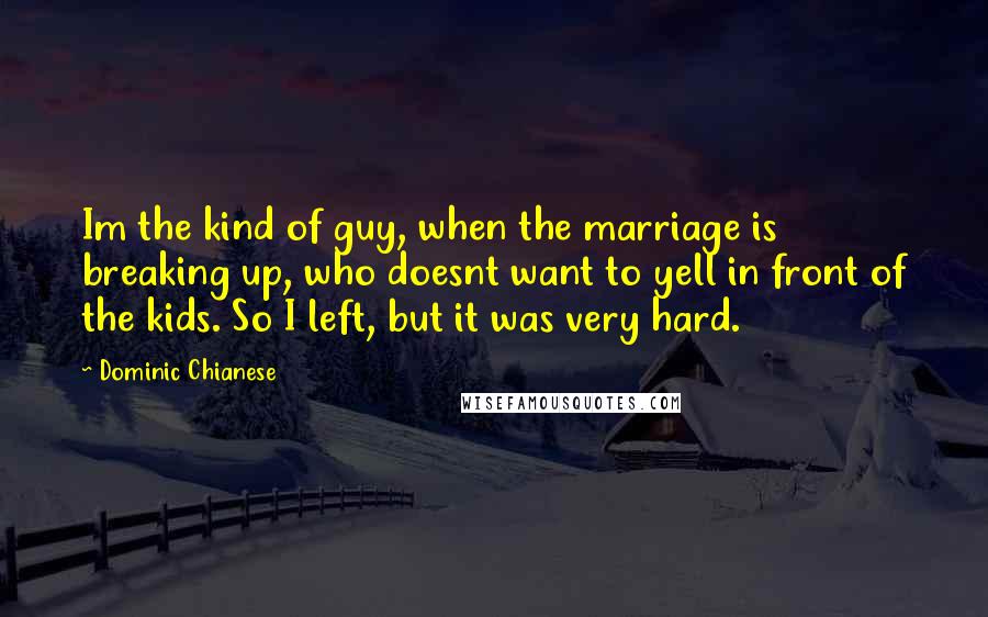 Dominic Chianese Quotes: Im the kind of guy, when the marriage is breaking up, who doesnt want to yell in front of the kids. So I left, but it was very hard.