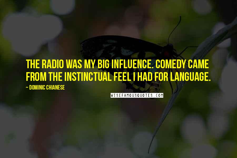 Dominic Chianese Quotes: The radio was my big influence. Comedy came from the instinctual feel I had for language.