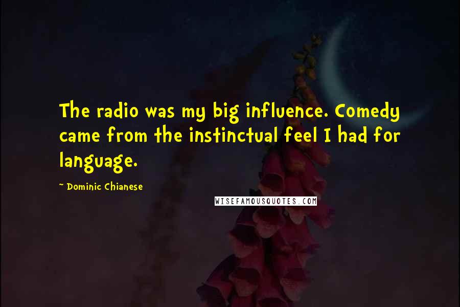 Dominic Chianese Quotes: The radio was my big influence. Comedy came from the instinctual feel I had for language.