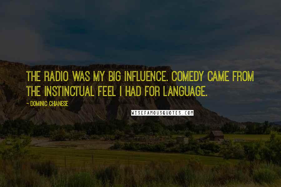 Dominic Chianese Quotes: The radio was my big influence. Comedy came from the instinctual feel I had for language.