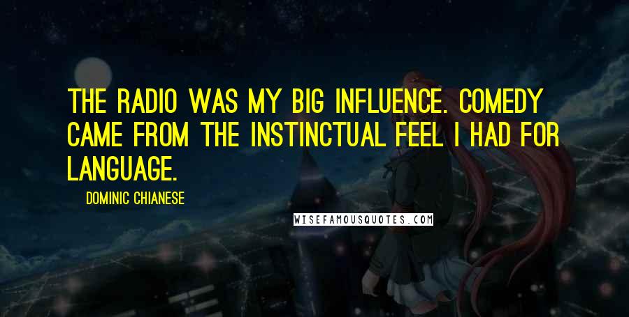 Dominic Chianese Quotes: The radio was my big influence. Comedy came from the instinctual feel I had for language.