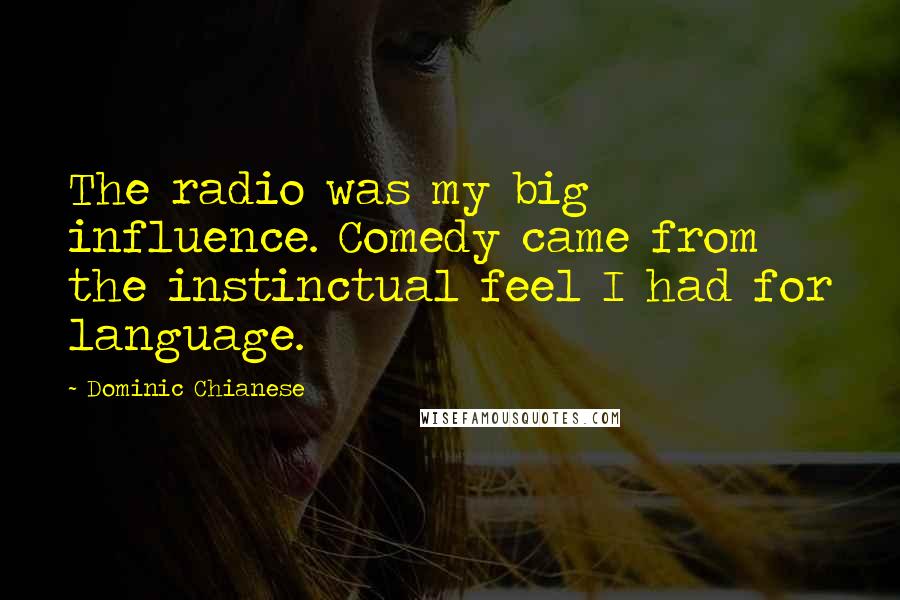 Dominic Chianese Quotes: The radio was my big influence. Comedy came from the instinctual feel I had for language.