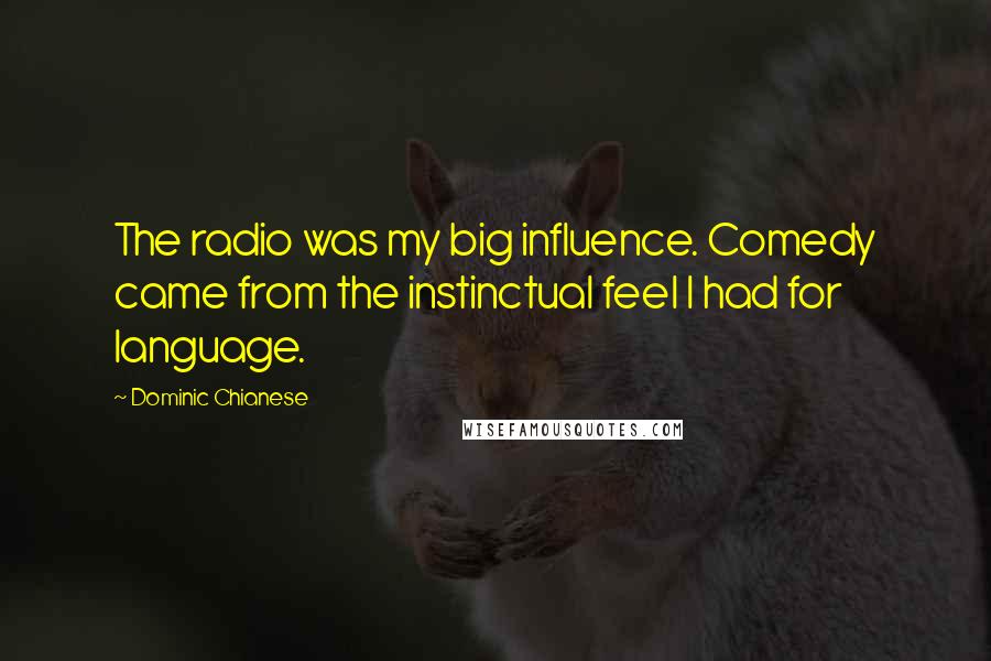 Dominic Chianese Quotes: The radio was my big influence. Comedy came from the instinctual feel I had for language.