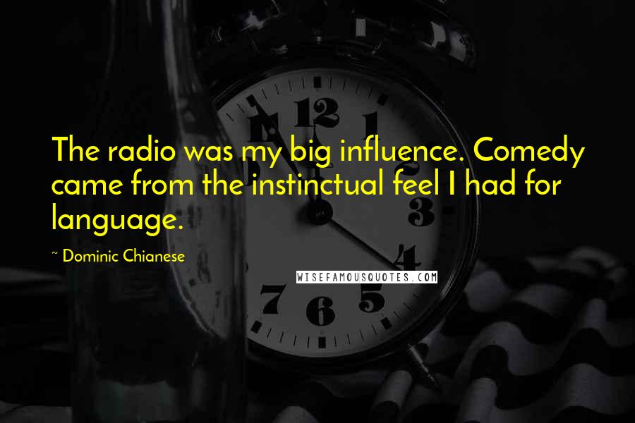 Dominic Chianese Quotes: The radio was my big influence. Comedy came from the instinctual feel I had for language.