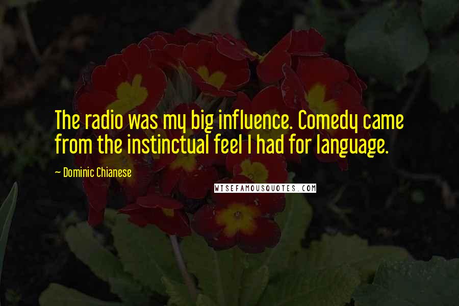 Dominic Chianese Quotes: The radio was my big influence. Comedy came from the instinctual feel I had for language.