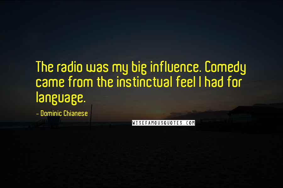 Dominic Chianese Quotes: The radio was my big influence. Comedy came from the instinctual feel I had for language.