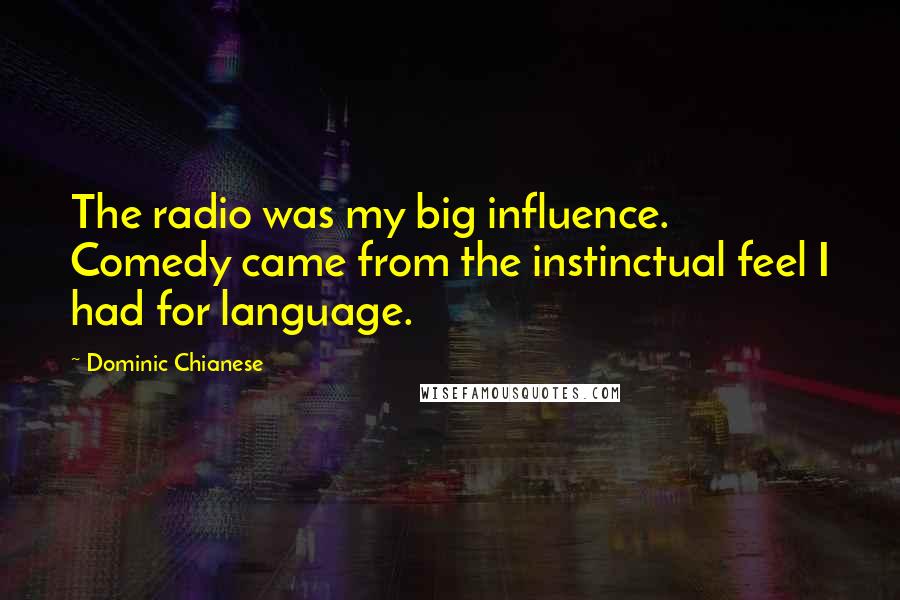 Dominic Chianese Quotes: The radio was my big influence. Comedy came from the instinctual feel I had for language.