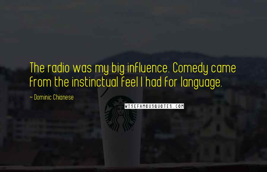 Dominic Chianese Quotes: The radio was my big influence. Comedy came from the instinctual feel I had for language.