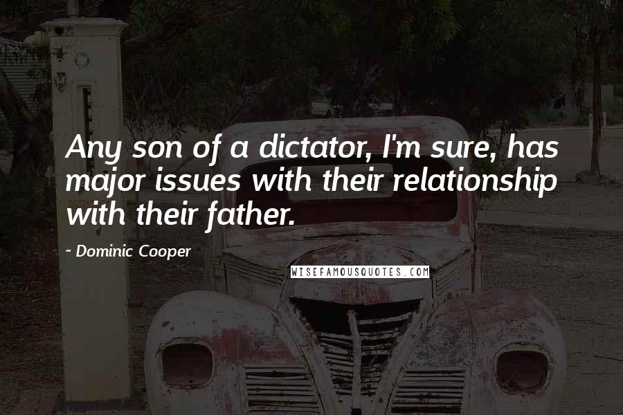 Dominic Cooper Quotes: Any son of a dictator, I'm sure, has major issues with their relationship with their father.
