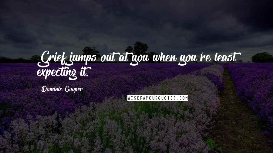 Dominic Cooper Quotes: Grief jumps out at you when you're least expecting it.