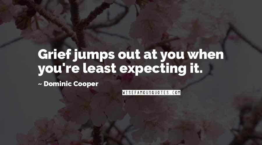 Dominic Cooper Quotes: Grief jumps out at you when you're least expecting it.