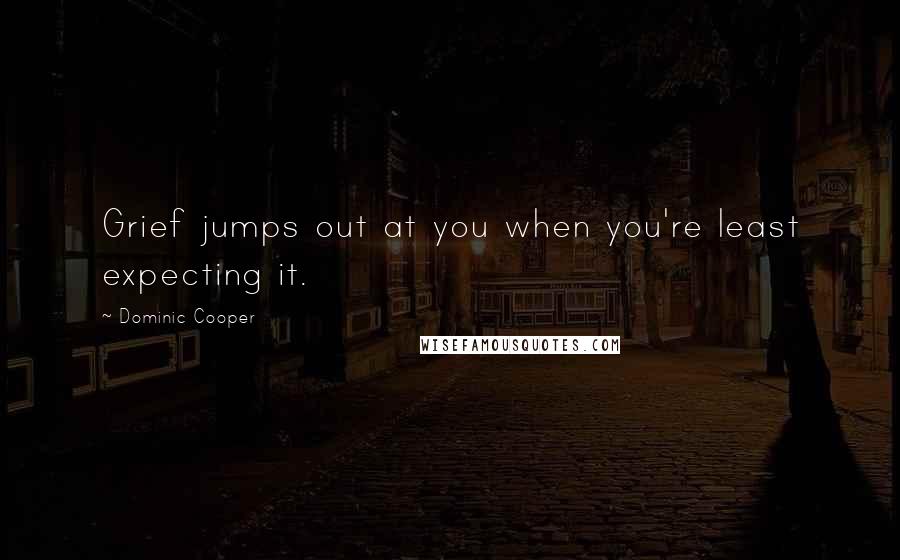 Dominic Cooper Quotes: Grief jumps out at you when you're least expecting it.