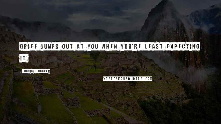 Dominic Cooper Quotes: Grief jumps out at you when you're least expecting it.