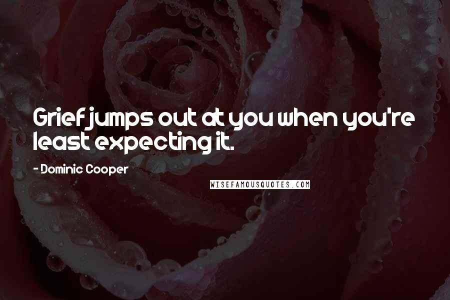 Dominic Cooper Quotes: Grief jumps out at you when you're least expecting it.