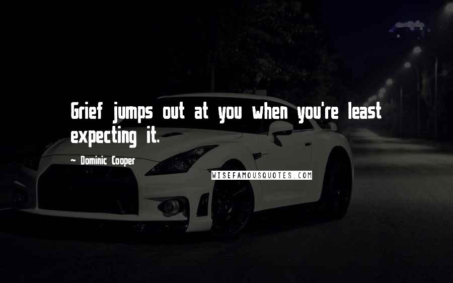 Dominic Cooper Quotes: Grief jumps out at you when you're least expecting it.