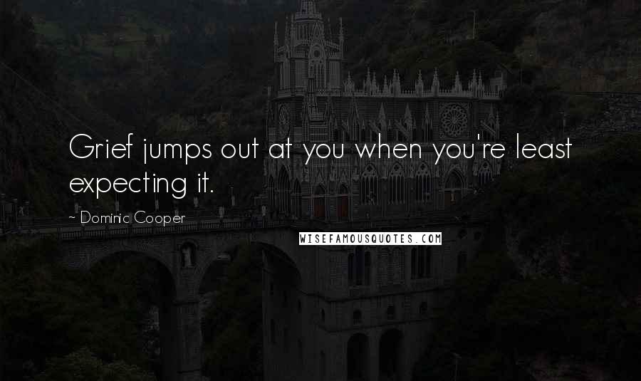 Dominic Cooper Quotes: Grief jumps out at you when you're least expecting it.