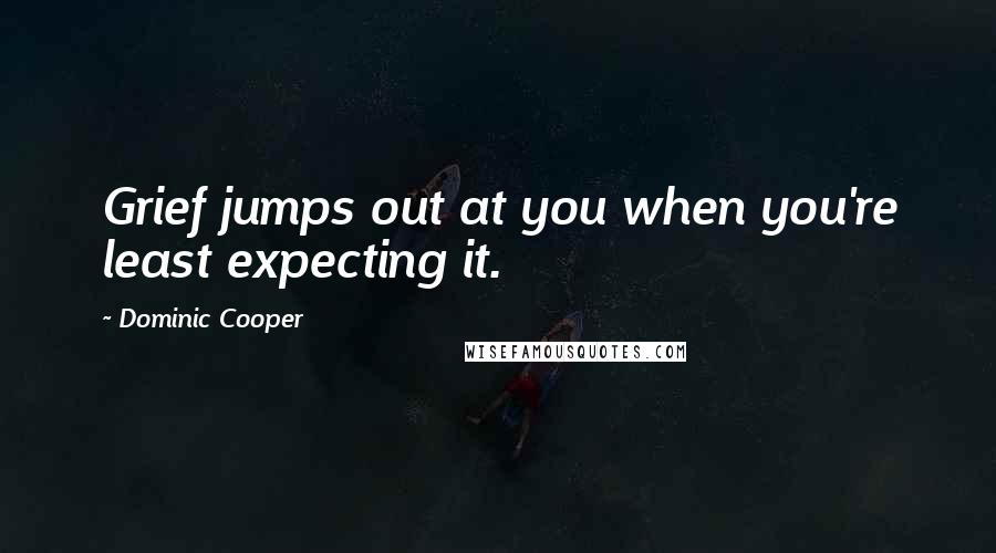 Dominic Cooper Quotes: Grief jumps out at you when you're least expecting it.