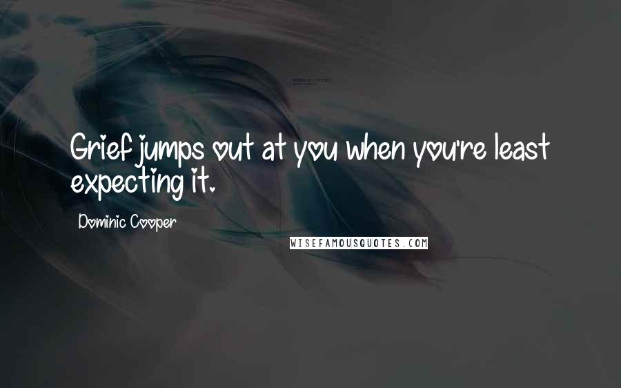 Dominic Cooper Quotes: Grief jumps out at you when you're least expecting it.