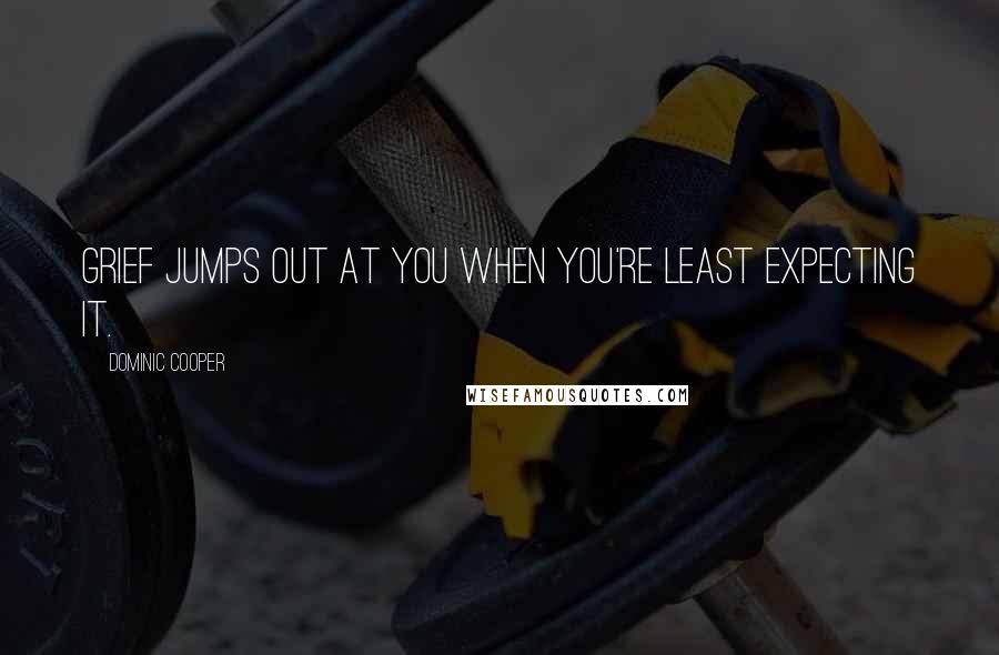 Dominic Cooper Quotes: Grief jumps out at you when you're least expecting it.